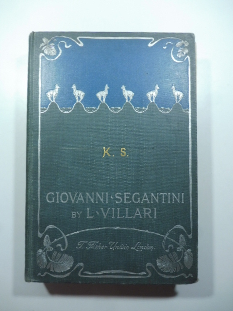 Giovanni Segantini by L. Villari. the story of his life together with seventy five reproductions of his pictures in half tone and photogravure